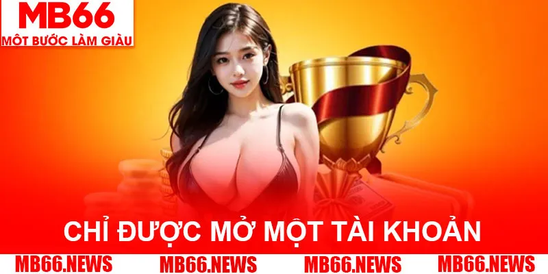 Hội viên chỉ được mở một tài khoản duy nhất tại nhà cái