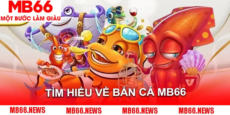Tìm hiểu đôi nét về sân chơi đổi thưởng bắn cá MB66